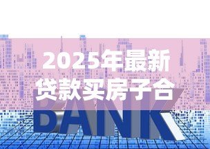 2025年最新贷款买房子合适吗:贷款购房是否明智之选 2025年最新贷款买房子合适吗:贷款购房是否明智之选