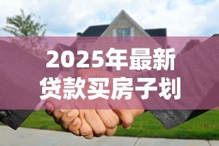 2025年最新贷款买房子划算吗：贷款购房的利弊如何权衡