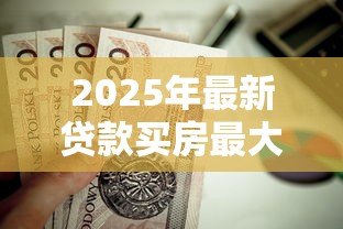2025年最新贷款买房最大年龄限制:房贷申请对年龄有上限要求吗 2025年最新贷款买房最大年龄限制:房贷申请对年龄有上限要求吗