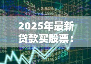 2025年最新贷款买股票:借钱炒股的风险有多大 2025年最新贷款买股票:借钱炒股的风险有多大