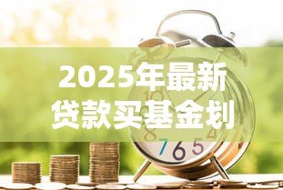 2025年最新贷款买基金划算吗:借款投资基金会带来高收益吗 2025年最新贷款买基金划算吗:借款投资基金会带来高收益吗