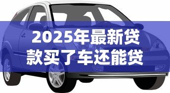 2025年最新贷款买了车还能贷款买房吗:有车贷还能申请房贷吗 2025年最新贷款买了车还能贷款买房吗:有车贷还能申请房贷吗