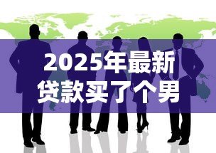 2025年最新贷款买了个男朋友：负债换来的爱情靠谱吗