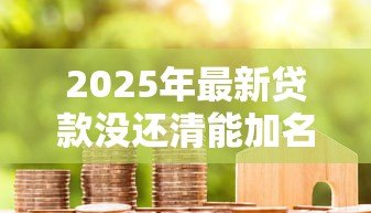 2025年最新贷款没还清能加名字吗：房贷未结清能否添加共有人