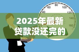 2025年最新贷款没还完的车可以抵押贷款吗:贷款未还的车能再抵押吗 2025年最新贷款没还完的车可以抵押贷款吗:贷款未还的车能再抵押吗