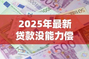2025年最新贷款没能力偿还怎么办：无力偿还贷款该如何应对