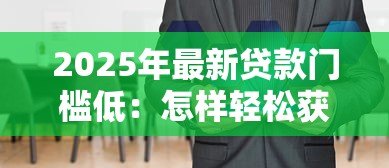 2025年最新贷款门槛低:怎样轻松获得资金支持 2025年最新贷款门槛低:怎样轻松获得资金支持