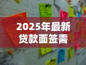 2025年最新贷款面签需要注意什么:面签办理贷款时有哪些注意事项 2025年最新贷款面签需要注意什么:面签办理贷款时有哪些注意事项