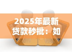 2025年最新贷款秒批:如何快速获得贷款审批通过 2025年最新贷款秒批:如何快速获得贷款审批通过