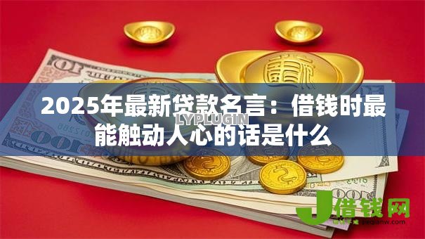 2025年最新贷款名言:借钱时最能触动人心的话是什么 2025年最新贷款名言:借钱时最能触动人心的话是什么