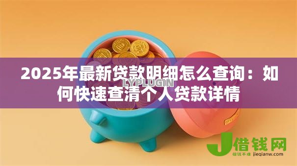 2025年最新贷款明细怎么查询：如何快速查清个人贷款详情