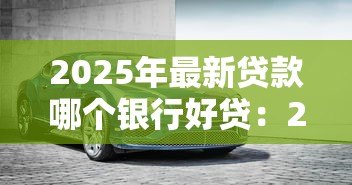 2025年最新贷款哪个银行好贷：2025年哪家银行贷款门槛最低