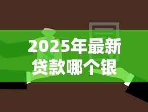 2025年最新贷款哪个银行利息最低:2025年哪家银行贷款最划算 2025年最新贷款哪个银行利息最低:2025年哪家银行贷款最划算