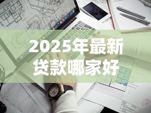 2025年最新贷款哪家好：2025年哪些贷款平台最靠谱