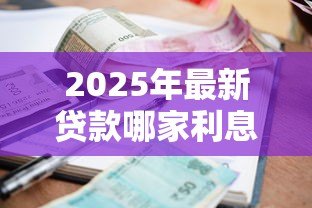 2025年最新贷款哪家利息低:哪家银行信用贷利率最低 2025年最新贷款哪家利息低:哪家银行信用贷利率最低