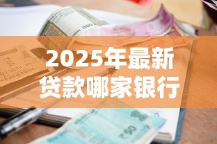 2025年最新贷款哪家银行利息低:2025年哪家银行贷款利率最低 2025年最新贷款哪家银行利息低:2025年哪家银行贷款利率最低
