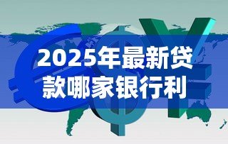 2025年最新贷款哪家银行利息低:2025年哪家银行贷款利率最低 2025年最新贷款哪家银行利息低:2025年哪家银行贷款利率最低
