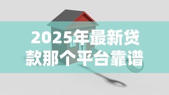2025年最新贷款那个平台靠谱:哪些贷款平台正规安全又可靠 2025年最新贷款那个平台靠谱:哪些贷款平台正规安全又可靠
