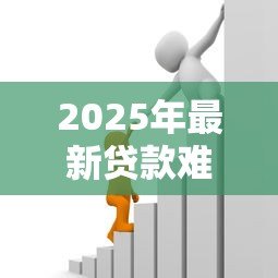 2025年最新贷款难:为何难以获得资金支持 2025年最新贷款难:为何难以获得资金支持