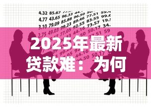 2025年最新贷款难:为何难以获得资金支持 2025年最新贷款难:为何难以获得资金支持