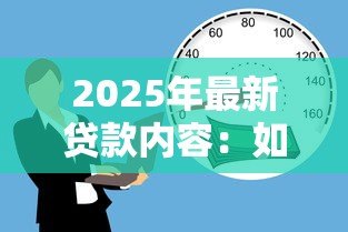 2025年最新贷款内容:如何快速获得低息资金支持 2025年最新贷款内容:如何快速获得低息资金支持