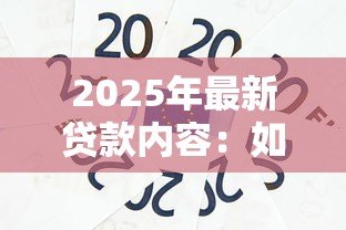 2025年最新贷款内容:如何快速获得低息资金支持 2025年最新贷款内容:如何快速获得低息资金支持