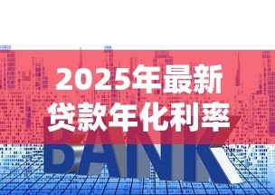 2025年最新贷款年化利率是什么意思:如何计算贷款的真实年利率 2025年最新贷款年化利率是什么意思:如何计算贷款的真实年利率