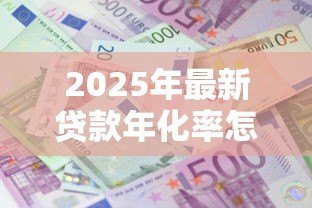 2025年最新贷款年化率怎么算利息:如何根据贷款年化率计算利息 2025年最新贷款年化率怎么算利息:如何根据贷款年化率计算利息