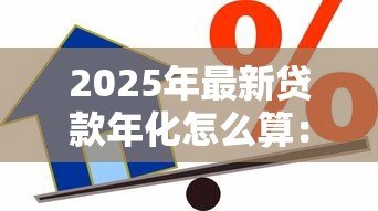 2025年最新贷款年化怎么算:如何计算贷款的年化利率 2025年最新贷款年化怎么算:如何计算贷款的年化利率