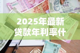 2025年最新贷款年利率什么意思:借款一年的利息如何计算 2025年最新贷款年利率什么意思:借款一年的利息如何计算