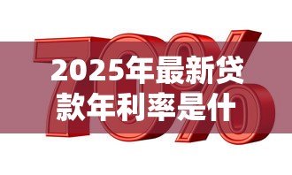 2025年最新贷款年利率是什么意思:如何理解贷款年化利率 2025年最新贷款年利率是什么意思:如何理解贷款年化利率