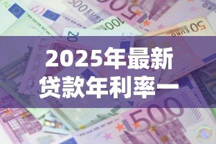 2025年最新贷款年利率一般多少:贷款利息通常怎么计算 2025年最新贷款年利率一般多少:贷款利息通常怎么计算