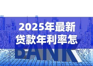 2025年最新贷款年利率怎么计算：贷款年化利率如何换算