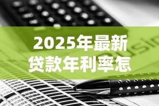 2025年最新贷款年利率怎么算的:贷款年利率计算方法是什么 2025年最新贷款年利率怎么算的:贷款年利率计算方法是什么