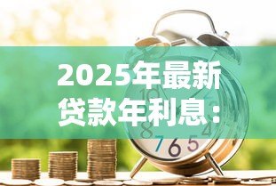 2025年最新贷款年利息：借款年利率一般是多少