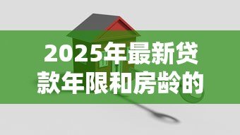 2025年最新贷款年限和房龄的关系：购房贷款期限受建筑年限影响吗