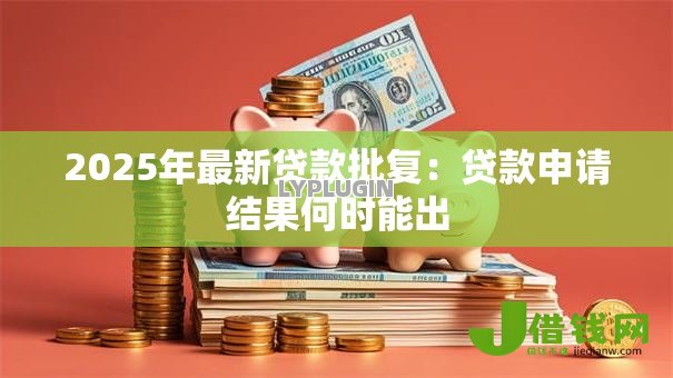 2025年最新贷款批复:贷款申请结果何时能出 2025年最新贷款批复:贷款申请结果何时能出