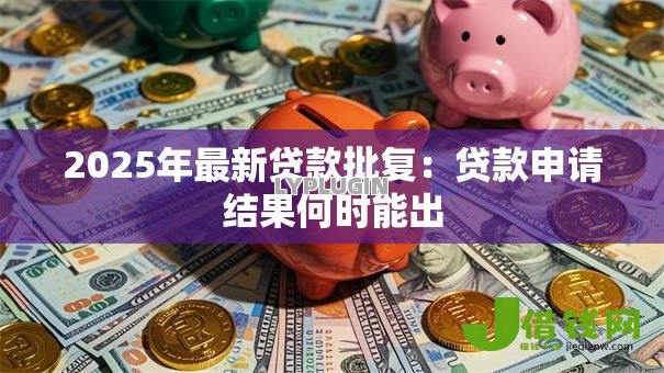 2025年最新贷款批复:贷款申请结果何时能出 2025年最新贷款批复:贷款申请结果何时能出
