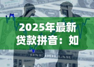 2025年最新贷款拼音：如何正确拼写借贷相关词汇