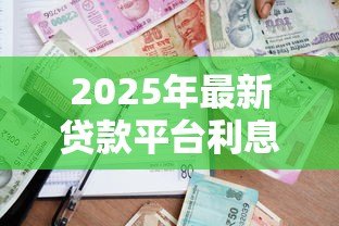 2025年最新贷款平台利息低:哪个借贷渠道利率更优惠 2025年最新贷款平台利息低:哪个借贷渠道利率更优惠