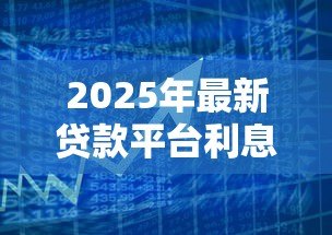 2025年最新贷款平台利息低:哪个借贷渠道利率更优惠 2025年最新贷款平台利息低:哪个借贷渠道利率更优惠