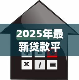 2025年最新贷款平台哪个好利息低：低息贷款平台有哪些靠谱推荐