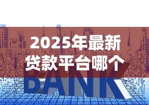 2025年最新贷款平台哪个好利息低：低息贷款平台有哪些靠谱推荐