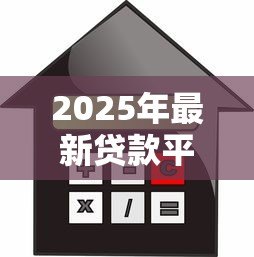 2025年最新贷款平台哪个靠谱利息低:正规低息借贷平台如何选 2025年最新贷款平台哪个靠谱利息低:正规低息借贷平台如何选