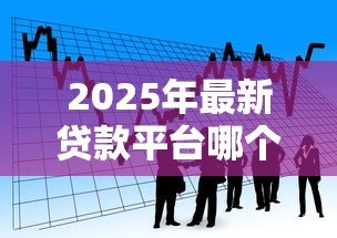 2025年最新贷款平台哪个靠谱利息低:正规低息借贷平台如何选 2025年最新贷款平台哪个靠谱利息低:正规低息借贷平台如何选