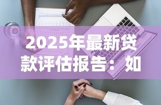 2025年最新贷款评估报告:如何判断贷款申请的风险等级 2025年最新贷款评估报告:如何判断贷款申请的风险等级