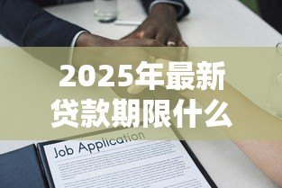 2025年最新贷款期限什么意思：借款最长可以分多少年还清