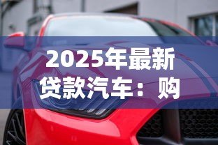 2025年最新贷款汽车:购车分期付款有哪些注意事项 2025年最新贷款汽车:购车分期付款有哪些注意事项