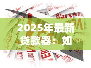 2025年最新贷款器：如何选择合适的借贷工具