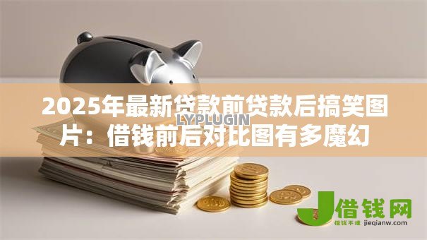 2025年最新贷款前贷款后搞笑图片：借钱前后对比图有多魔幻